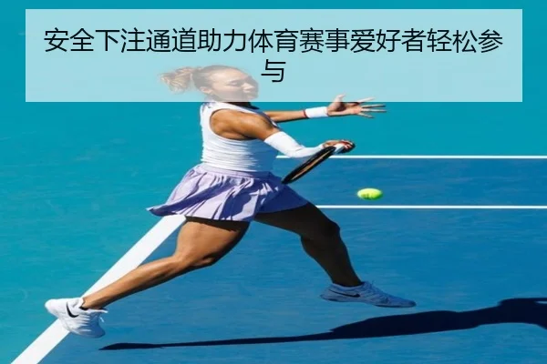 安全下注通道助力体育赛事爱好者轻松参与